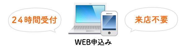 WEB申込みなら24時間受付 来店不要