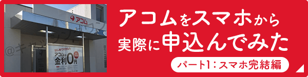 アコムをスマホから実際に申込んでみた（パート1：スマホ完結編）
