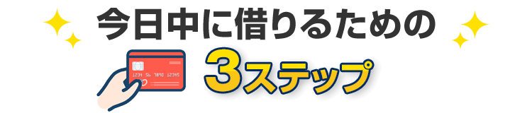 今日中に借りるための3ステップ