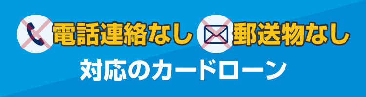 電話連絡なし・郵送物なし対応のカードローン