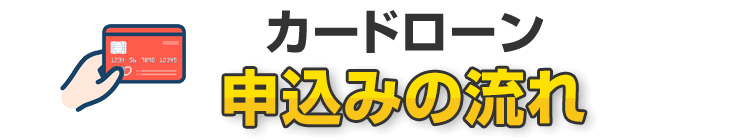 カードローン申込みの流れ