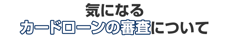 気になるカードローンの審査について