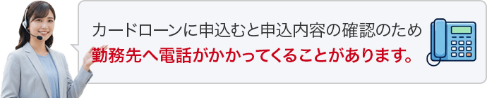 カードローンに申込むと申込み内容の確認のため、カードローン会社から勤務先へ電話がかかってくることがあります